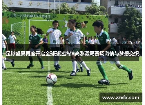 足球盛宴再度开启全球球迷热情高涨激荡赛场激情与梦想交织